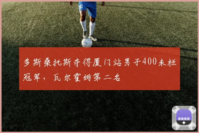 多斯桑托斯夺得厦门站男子400米栏冠军，瓦尔霍姆第二名