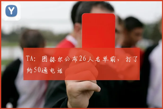 TA：图赫尔公布26人名单前，打了约50通电话