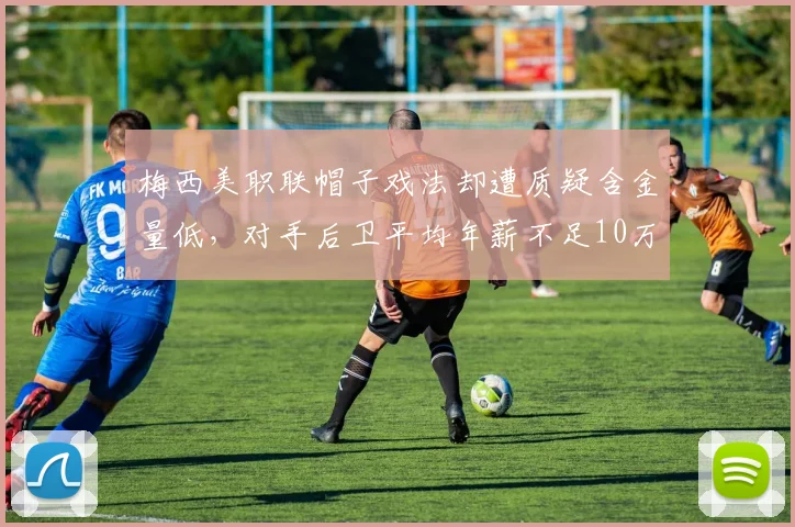 梅西美职联帽子戏法却遭质疑含金量低，对手后卫平均年薪不足10万美元